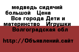 медведь сидячий, большой › Цена ­ 2 000 - Все города Дети и материнство » Игрушки   . Волгоградская обл.